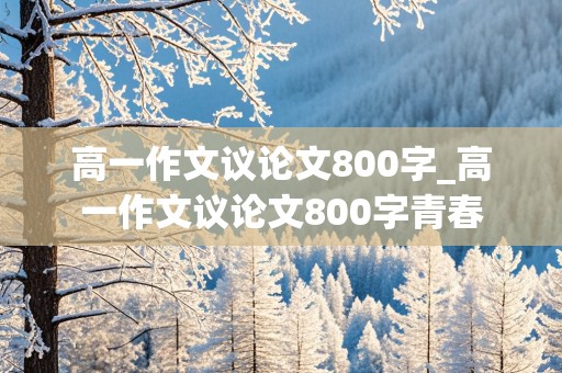 高一作文议论文800字_高一作文议论文800字青春