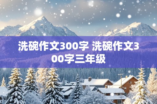 洗碗作文300字 洗碗作文300字三年级