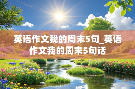 英语作文我的周末5句_英语作文我的周末5句话