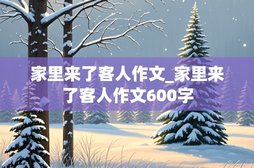 家里来了客人作文_家里来了客人作文600字