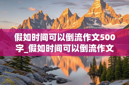 假如时间可以倒流作文500字_假如时间可以倒流作文500字小升初