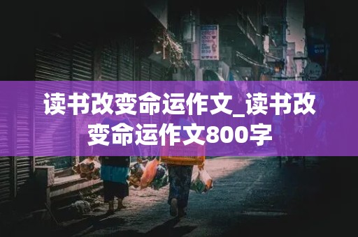 读书改变命运作文_读书改变命运作文800字