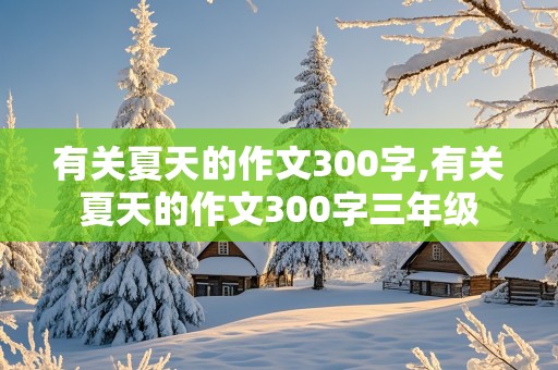 有关夏天的作文300字,有关夏天的作文300字三年级