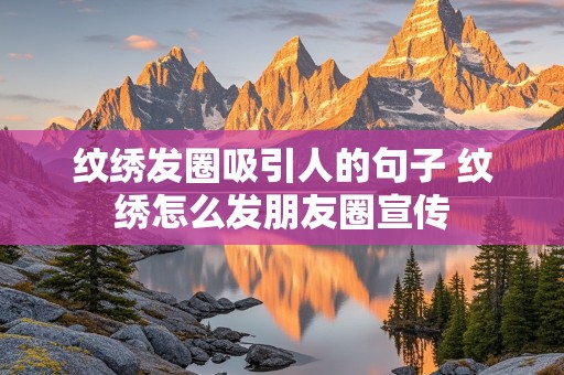 纹绣发圈吸引人的句子 纹绣怎么发朋友圈宣传