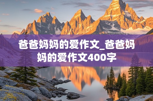 爸爸妈妈的爱作文_爸爸妈妈的爱作文400字