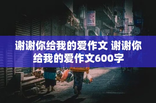 谢谢你给我的爱作文 谢谢你给我的爱作文600字