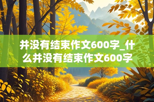 并没有结束作文600字_什么并没有结束作文600字