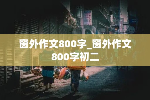 窗外作文800字_窗外作文800字初二