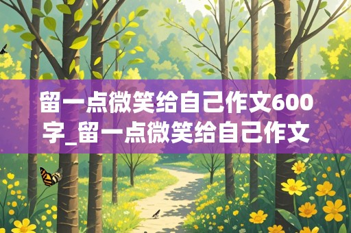 留一点微笑给自己作文600字_留一点微笑给自己作文600字初中