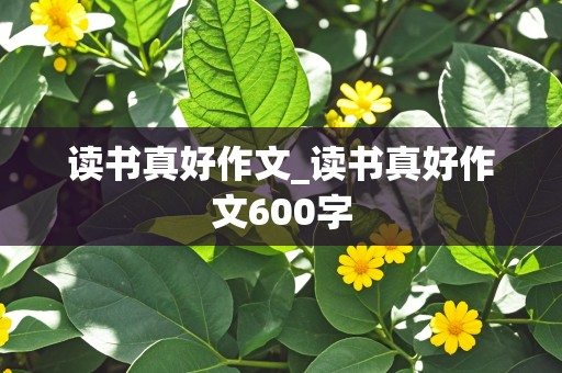 读书真好作文_读书真好作文600字