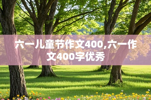 六一儿童节作文400,六一作文400字优秀