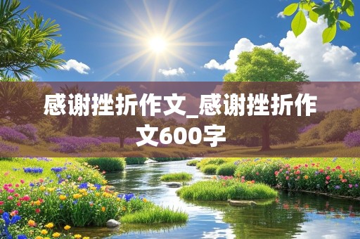 感谢挫折作文_感谢挫折作文600字