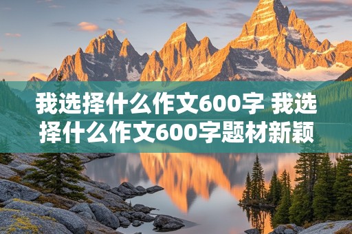 我选择什么作文600字 我选择什么作文600字题材新颖