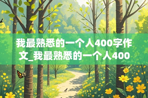 我最熟悉的一个人400字作文_我最熟悉的一个人400字作文妈妈