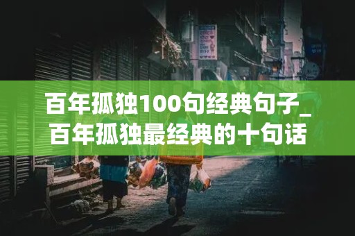 百年孤独100句经典句子_百年孤独最经典的十句话