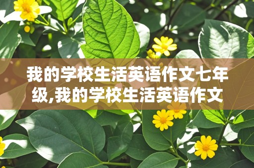 我的学校生活英语作文七年级,我的学校生活英语作文七年级上册