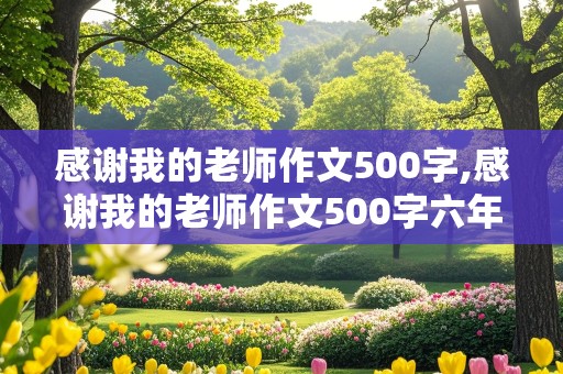 感谢我的老师作文500字,感谢我的老师作文500字六年级