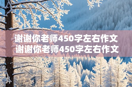 谢谢你老师450字左右作文 谢谢你老师450字左右作文一件事