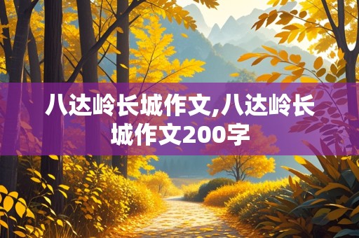 八达岭长城作文,八达岭长城作文200字