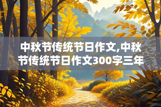 中秋节传统节日作文,中秋节传统节日作文300字三年级