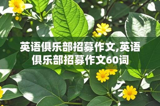 英语俱乐部招募作文,英语俱乐部招募作文60词