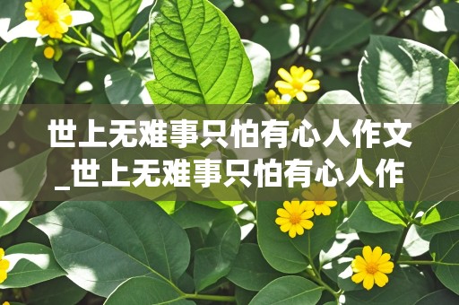 世上无难事只怕有心人作文_世上无难事只怕有心人作文450字