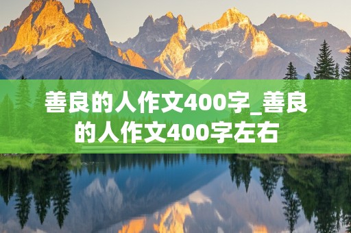 善良的人作文400字_善良的人作文400字左右