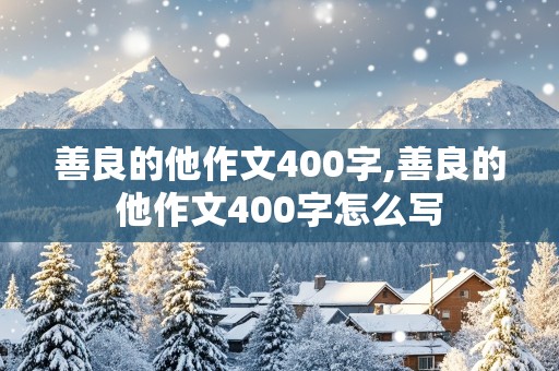 善良的他作文400字,善良的他作文400字怎么写