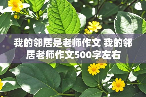 我的邻居是老师作文 我的邻居老师作文500字左右