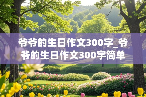 爷爷的生日作文300字_爷爷的生日作文300字简单