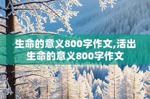 生命的意义800字作文,活出生命的意义800字作文