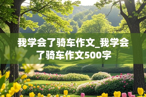 我学会了骑车作文_我学会了骑车作文500字