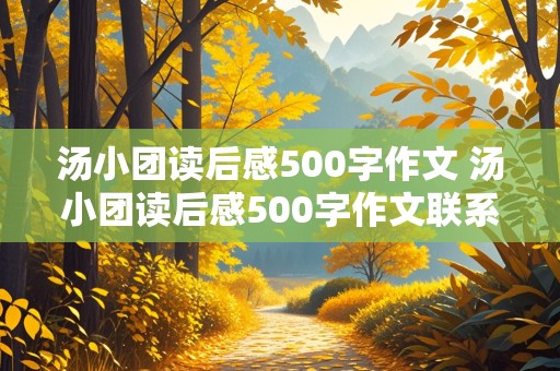 汤小团读后感500字作文 汤小团读后感500字作文联系生活实际