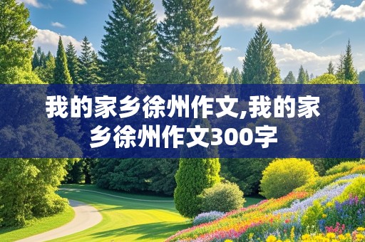 我的家乡徐州作文,我的家乡徐州作文300字