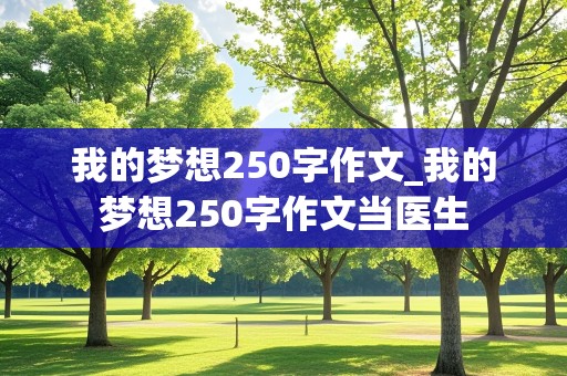 我的梦想250字作文_我的梦想250字作文当医生