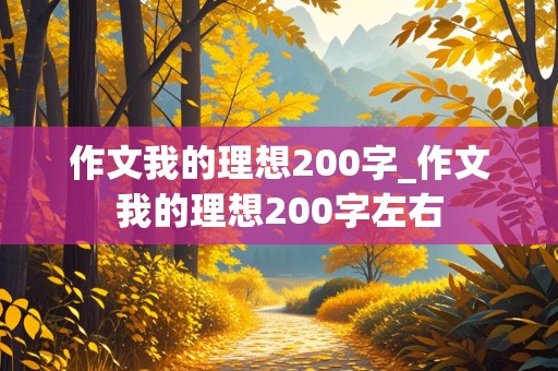 作文我的理想200字_作文我的理想200字左右