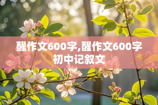 醒作文600字,醒作文600字初中记叙文