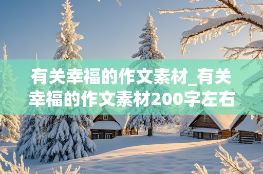 有关幸福的作文素材_有关幸福的作文素材200字左右