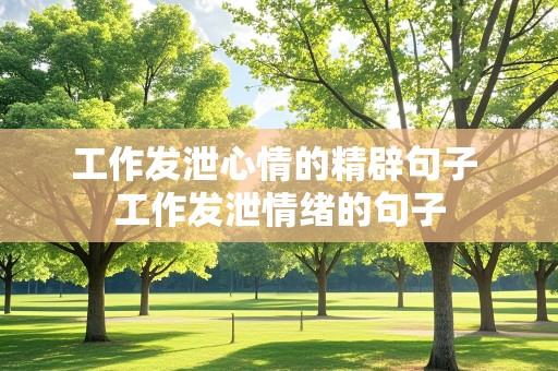 工作发泄心情的精辟句子 工作发泄情绪的句子