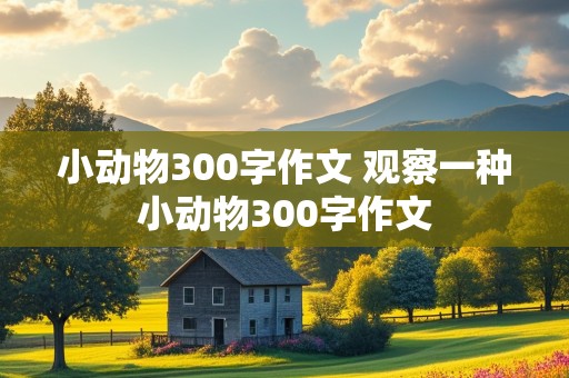 小动物300字作文 观察一种小动物300字作文