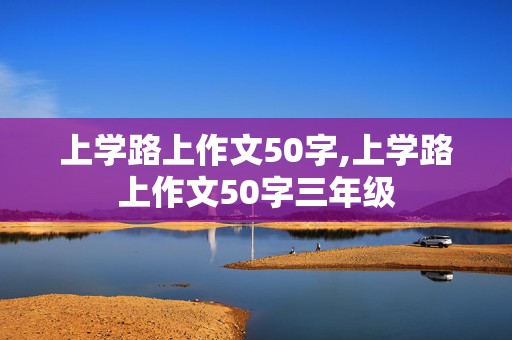 上学路上作文50字,上学路上作文50字三年级