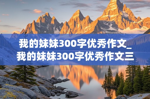 我的妹妹300字优秀作文_我的妹妹300字优秀作文三年级