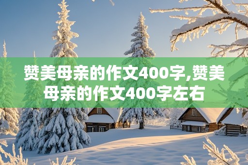 赞美母亲的作文400字,赞美母亲的作文400字左右