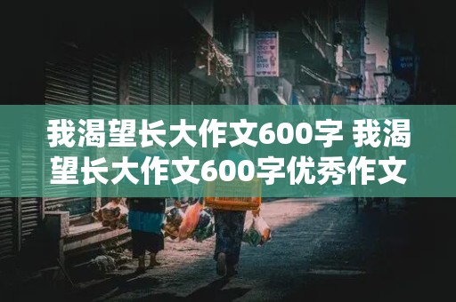 我渴望长大作文600字 我渴望长大作文600字优秀作文