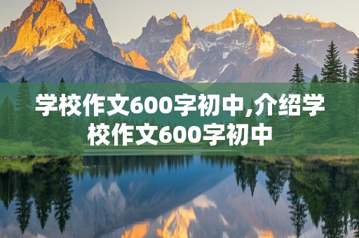 学校作文600字初中,介绍学校作文600字初中