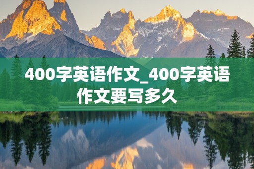 400字英语作文_400字英语作文要写多久