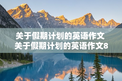 关于假期计划的英语作文 关于假期计划的英语作文80字