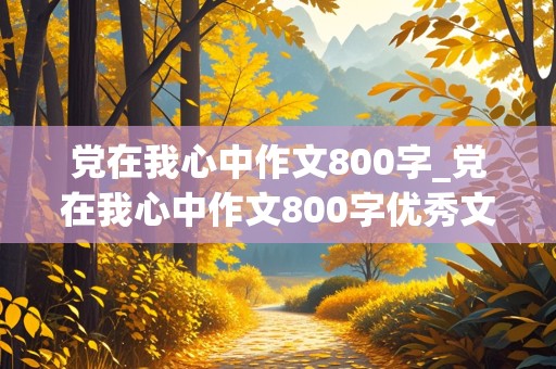 党在我心中作文800字_党在我心中作文800字优秀文