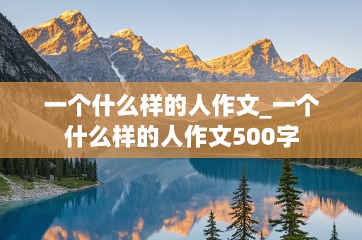 一个什么样的人作文_一个什么样的人作文500字