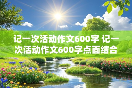 记一次活动作文600字 记一次活动作文600字点面结合